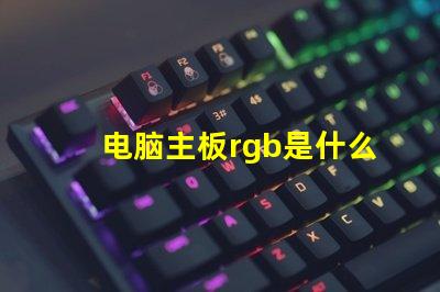 电脑主板rgb是什么意思 电脑rgb灯光是什么意思